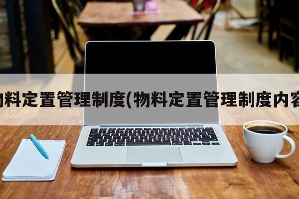 物料定置管理制度(物料定置管理制度内容)